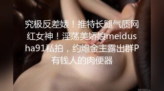 究极反差婊！推特长腿气质网红女神！淫荡美娇娘meidusha91私拍，约炮金主露出群P有钱人的肉便器