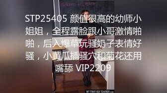 STP25405 颜值很高的幼师小姐姐，全程露脸跟小哥激情啪啪，后入爆草玩骚奶子表情好骚，小黄瓜插骚穴和菊花还用嘴舔 VIP2209