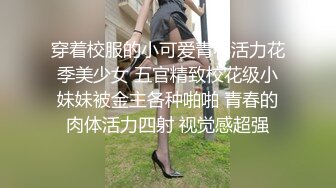 穿着校服的小可爱青春活力花季美少女 五官精致校花级小妹妹被金主各种啪啪 青春的肉体活力四射 视觉感超强