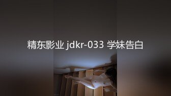 精东影业 jdkr-033 学妹告白