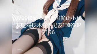 7/10最新 跑厕所偷偷让小女友吃鸡技术好到男友呻吟VIP1196