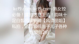 kcf9.com-kcf9.com-熟女控必备！露脸才是王道！韵味十足白皙风骚阿姨【风情丽姐】私拍，道具紫薇与干儿子各种性爱自2拍