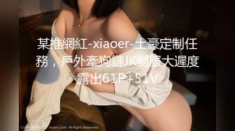 某推網紅-xiaoer-土豪定制任務，戶外牽狗鏈JK制服大遲度露出61P+51V