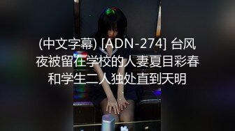 (中文字幕) [ADN-274] 台风夜被留在学校的人妻夏目彩春和学生二人独处直到天明