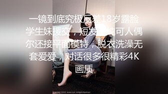 一镜到底究极反差18岁露脸学生妹援交，短发清纯可人偶尔还接平面模特，脱衣洗澡无套爱爱，对话很多很精彩4K画质