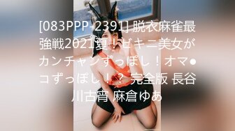 [083PPP-2391] 脱衣麻雀最強戦2021夏！ビキニ美女がカンチャンずっぽし！オマ●コずっぽし！？ 完全版 長谷川古宵 麻倉ゆあ