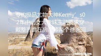 专约极品尤物大神Kenny’s02年中山女大学妹主动要求穿戴整齐跪在房门等两个爸爸回来玩