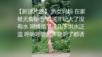 【新速片遞】 熟女妈妈 在家被无套输出 谁说年纪大了没有水 阿姨插了没几下洪水泛滥 呼哧呼哧的声音听了都诱人 