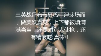 三英战吕布Ts夏薇：淫荡场面，做美妖真爽，上下都被填满满当当，还要对别人使枪，还有精液吃 真棒！