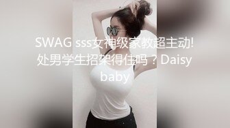 SWAG sss女神级家教超主动!处男学生招架得住吗？Daisybaby